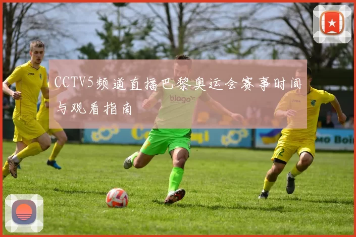 CCTV5频道直播巴黎奥运会赛事时间与观看指南