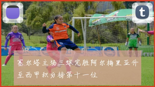 塞尔塔主场三球完胜阿尔梅里亚升至西甲积分榜第十一位