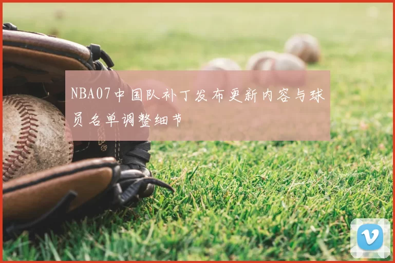 NBA07中国队补丁发布更新内容与球员名单调整细节