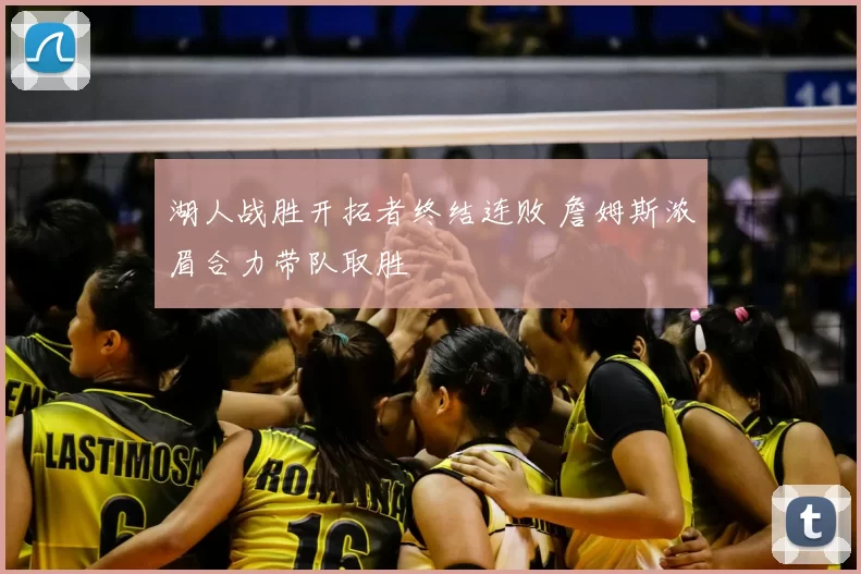 湖人战胜开拓者终结连败 詹姆斯浓眉合力带队取胜