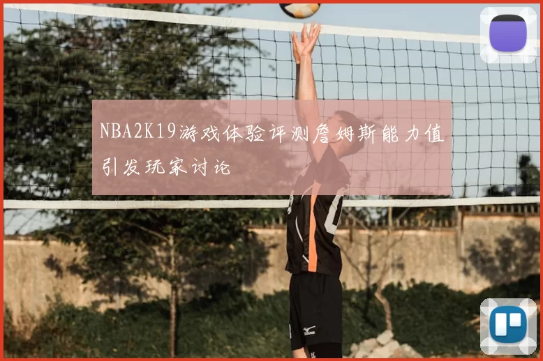 NBA2K19游戏体验评测詹姆斯能力值引发玩家讨论