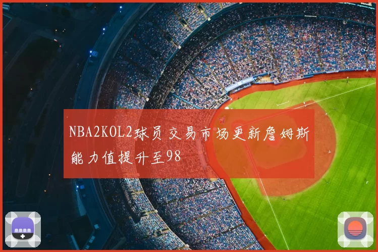NBA2KOL2球员交易市场更新詹姆斯能力值提升至98