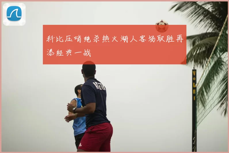 科比压哨绝杀热火湖人客场取胜再添经典一战