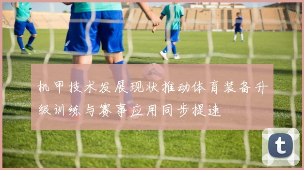 机甲技术发展现状推动体育装备升级训练与赛事应用同步提速