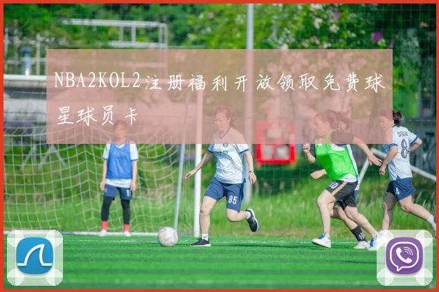 NBA2KOL2注册福利开放领取免费球星球员卡