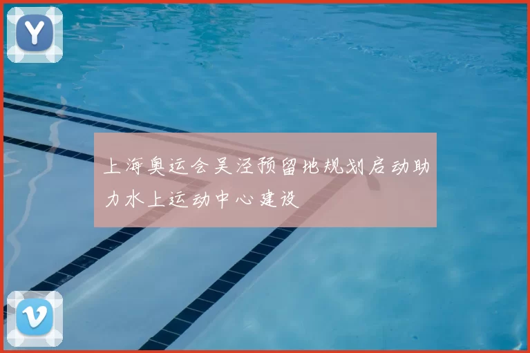 上海奥运会吴泾预留地规划启动助力水上运动中心建设