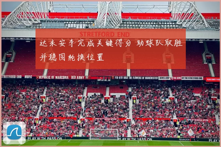 达米安李完成关键得分 助球队取胜并稳固轮换位置