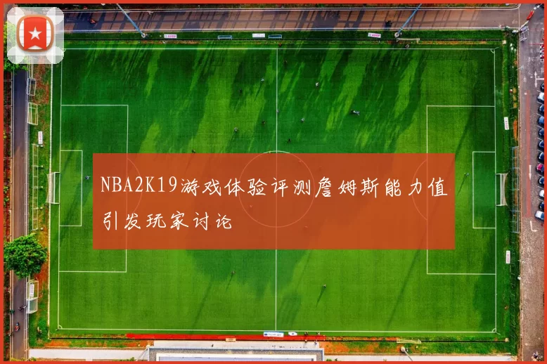 NBA2K19游戏体验评测詹姆斯能力值引发玩家讨论