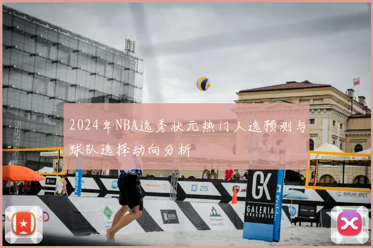 2024年NBA选秀状元热门人选预测与球队选择动向分析