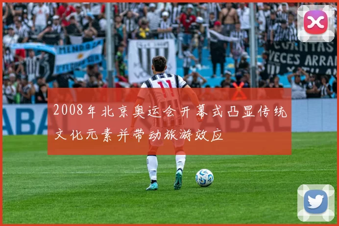 2008年北京奥运会开幕式凸显传统文化元素并带动旅游效应