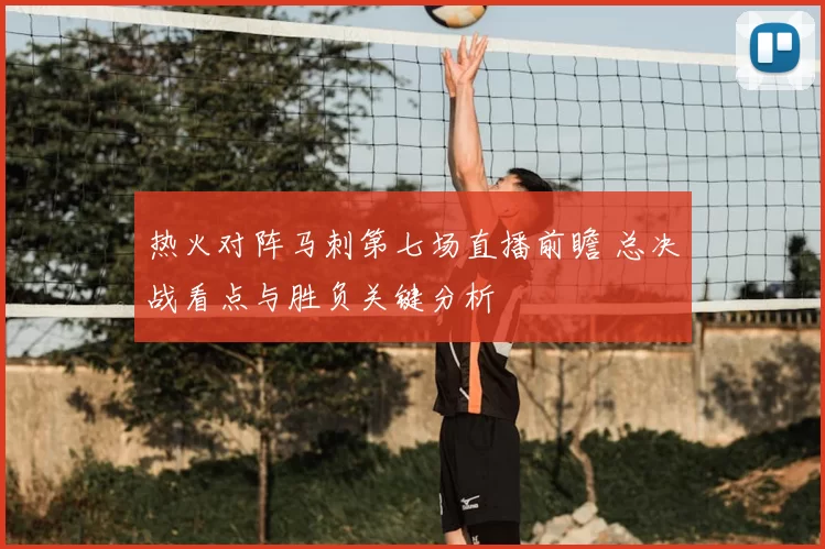 热火对阵马刺第七场直播前瞻 总决战看点与胜负关键分析