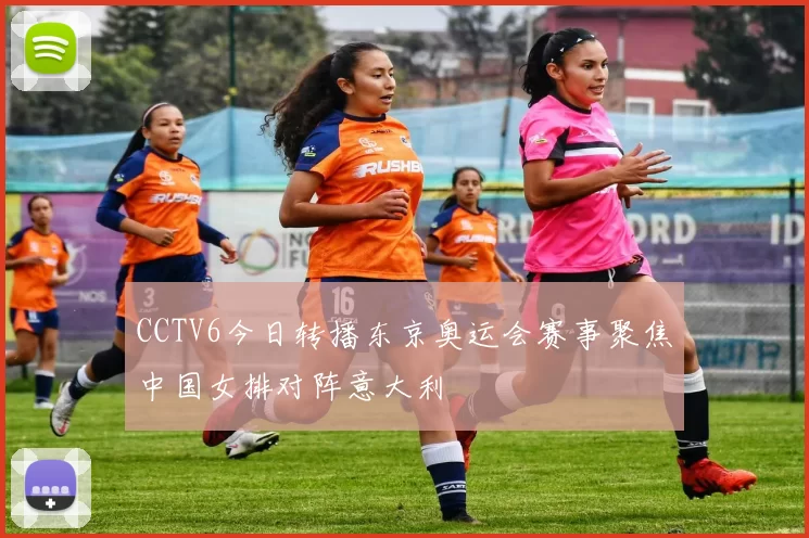 CCTV6今日转播东京奥运会赛事聚焦中国女排对阵意大利