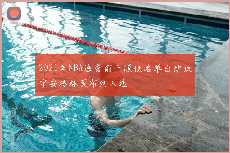 2021年NBA选秀前十顺位名单出炉坎宁安格林莫布利入选