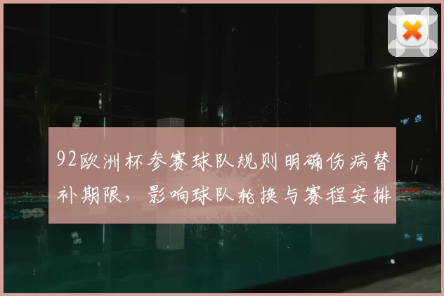92欧洲杯参赛球队规则明确伤病替补期限，影响球队轮换与赛程安排