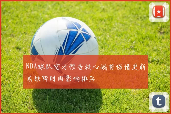 NBA球队官方预告核心战将伤情更新或缺阵时间影响排兵