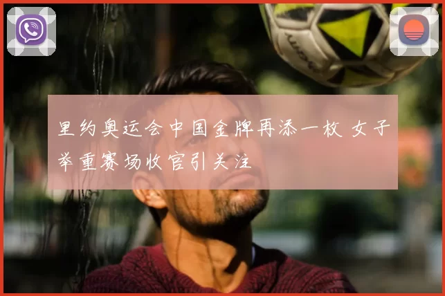 里约奥运会中国金牌再添一枚 女子举重赛场收官引关注