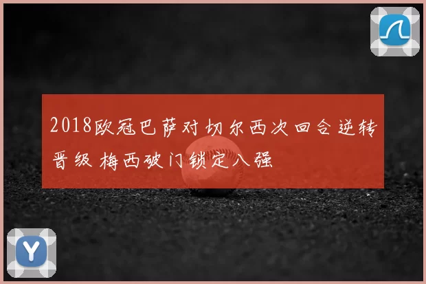 2018欧冠巴萨对切尔西次回合逆转晋级 梅西破门锁定八强