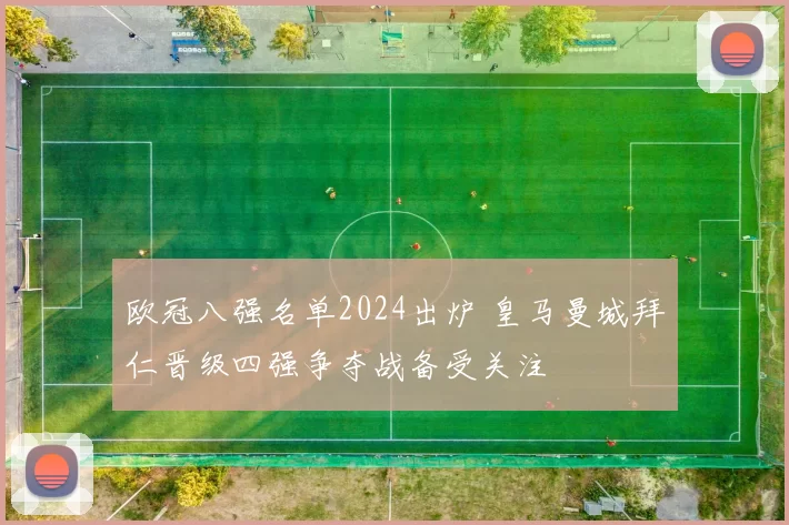 欧冠八强名单2024出炉 皇马曼城拜仁晋级四强争夺战备受关注