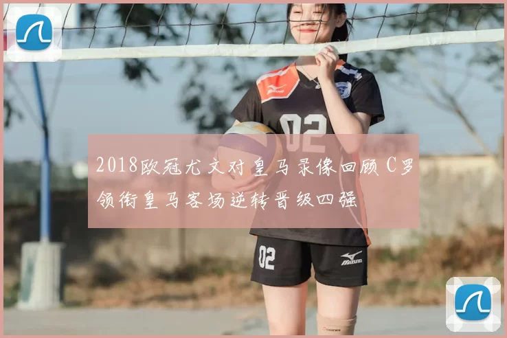 2018欧冠尤文对皇马录像回顾 C罗领衔皇马客场逆转晋级四强