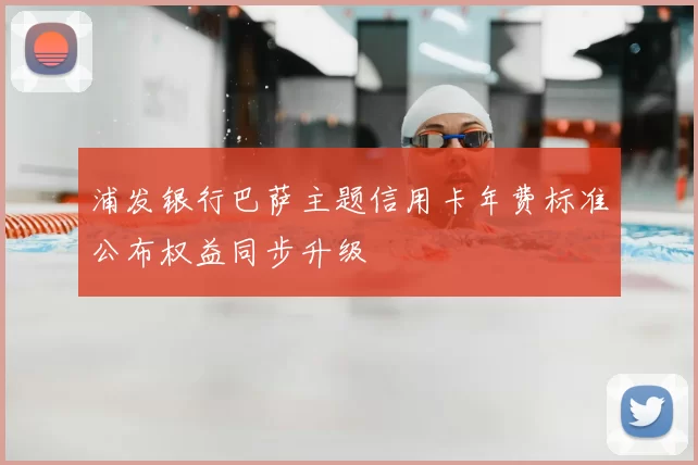 浦发银行巴萨主题信用卡年费标准公布权益同步升级