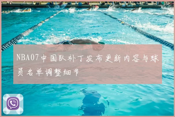 NBA07中国队补丁发布更新内容与球员名单调整细节