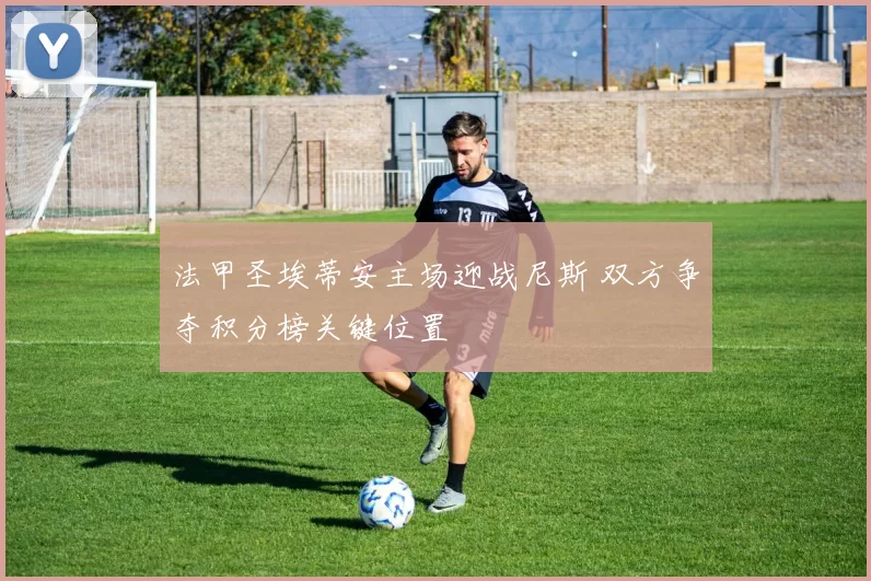 法甲圣埃蒂安主场迎战尼斯 双方争夺积分榜关键位置