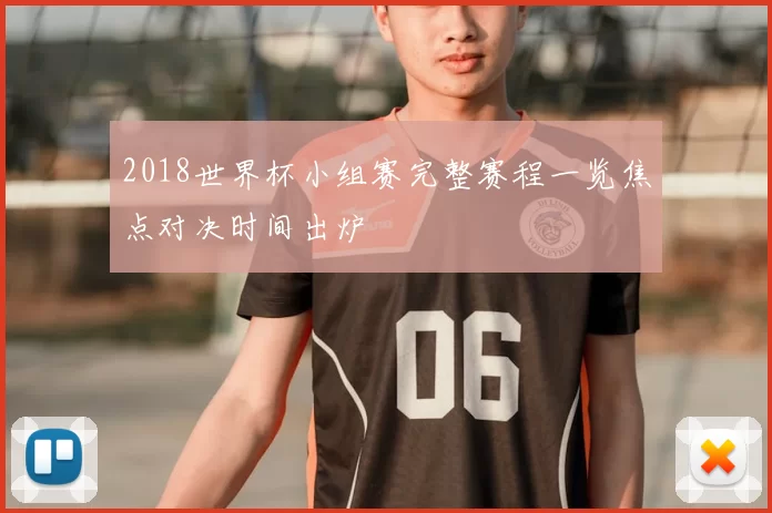 2018世界杯小组赛完整赛程一览焦点对决时间出炉