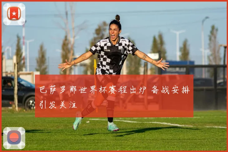 巴萨罗那世界杯赛程出炉 备战安排引发关注