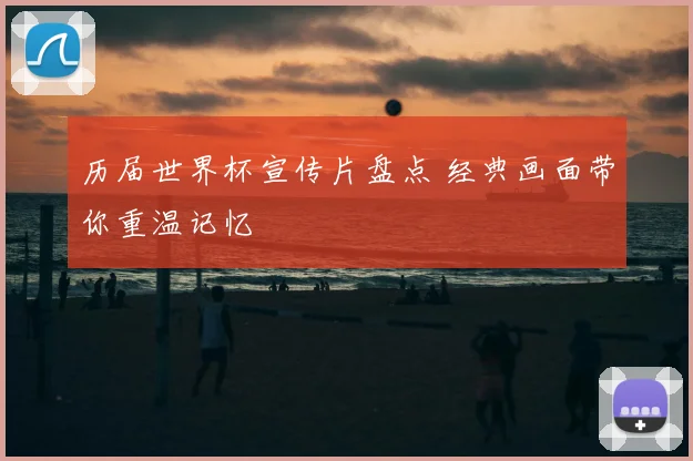 历届世界杯宣传片盘点 经典画面带你重温记忆