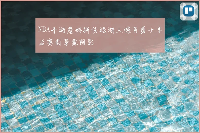 NBA手游詹姆斯伤退湖人憾负勇士季后赛前景蒙阴影