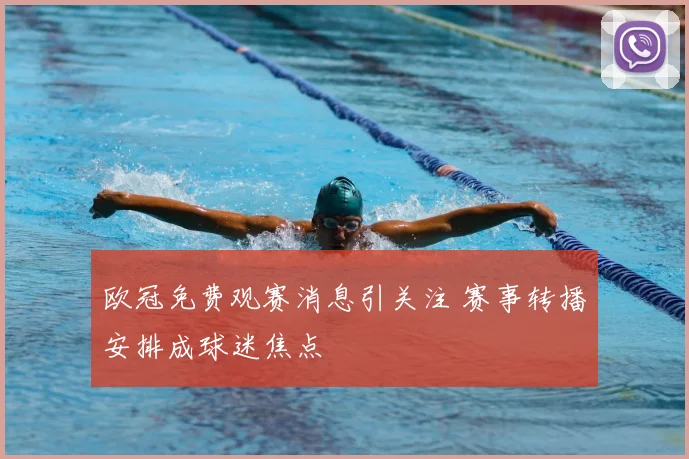 欧冠免费观赛消息引关注 赛事转播安排成球迷焦点