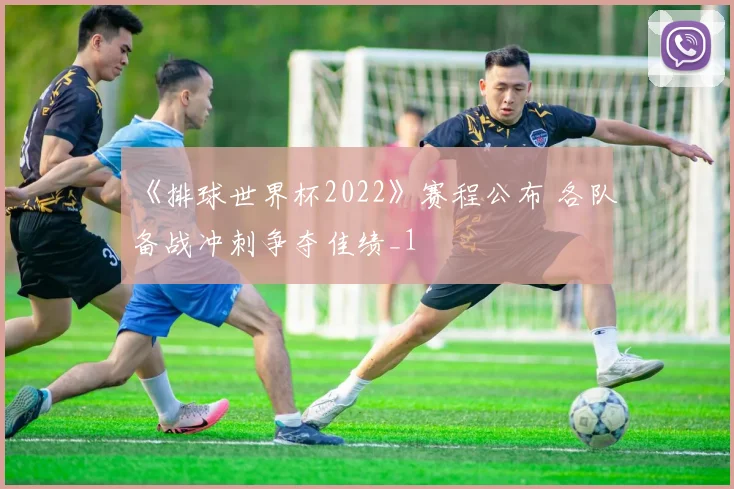 《排球世界杯2022》赛程公布 各队备战冲刺争夺佳绩_1