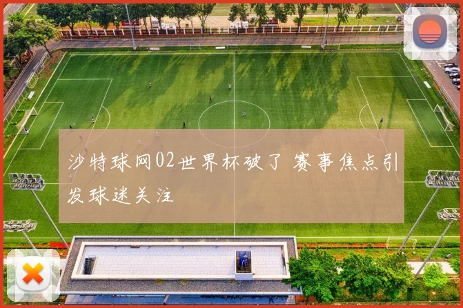 沙特球网02世界杯破了 赛事焦点引发球迷关注