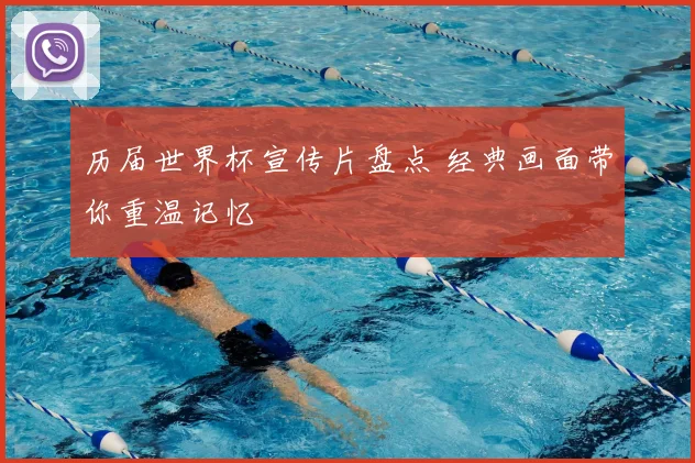 历届世界杯宣传片盘点 经典画面带你重温记忆